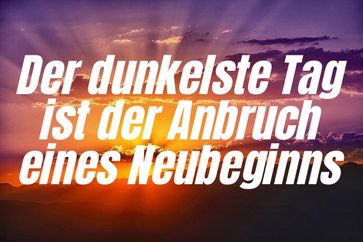 Der dunkelste Tag ist der Anbruch eines Neubeginn