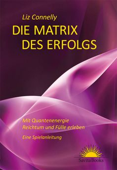 Die Matrix des Erfolgs - Mit Quantenenergie Reichtum und Fülle erleben - Eine Spielanleitung