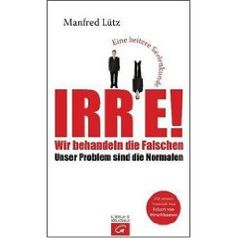  Irre - Wir behandeln die Falschen: Unser Problem sind die Normalen - Eine heitere Seelenkunde von Manfred Lütz 