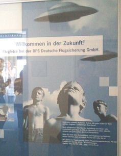 "Willkommen in der Zukunft - Werde Fluglotse..." Aktuelles Werbeplakat der Deutschen Flugsicherung mit Darstellungen, die sehr den sogenannten Deutschen Geheimtechnologien zur Zeit des Zweiten Weltkrieges ähneln. Erstaunlich auch der "Zufall", dass die Kinder auf dem Foto fast schwarz weiß dargestellt und ohne Hemd bekleidet ebenfalls sehr an die 30er /40er Jahre erinnern.