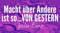 Inelia Benz: "Macht über Andere ist so...VON GESTERN"